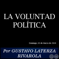 LA VOLUNTAD POLÍTICA - Por GUSTAVO LATERZA RIVAROLA - Domingo, 03 de Marzo de 2019